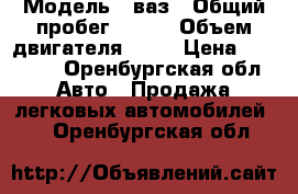  › Модель ­ ваз › Общий пробег ­ 135 › Объем двигателя ­ 78 › Цена ­ 59 000 - Оренбургская обл. Авто » Продажа легковых автомобилей   . Оренбургская обл.